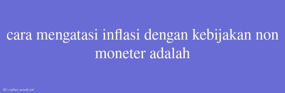 Cara Mengatasi Inflasi Dengan Kebijakan Non Moneter Adalah