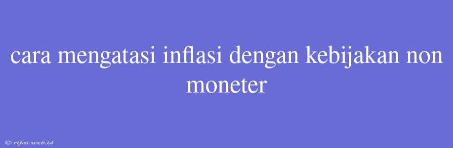 Cara Mengatasi Inflasi Dengan Kebijakan Non Moneter