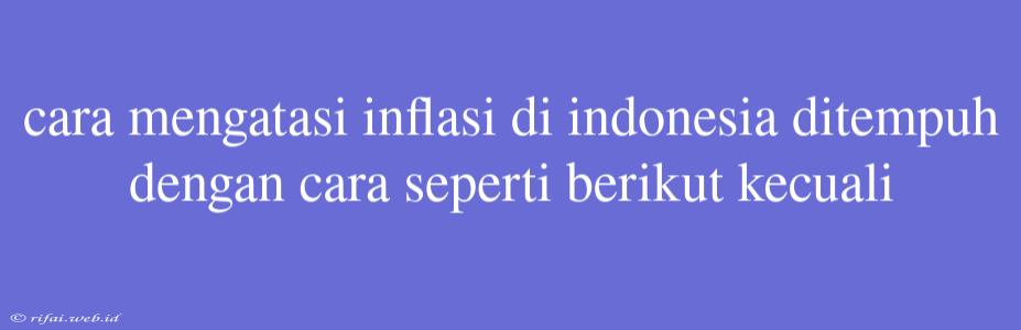 Cara Mengatasi Inflasi Di Indonesia Ditempuh Dengan Cara Seperti Berikut Kecuali