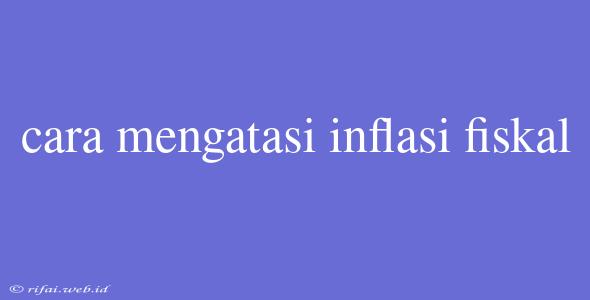 Cara Mengatasi Inflasi Fiskal