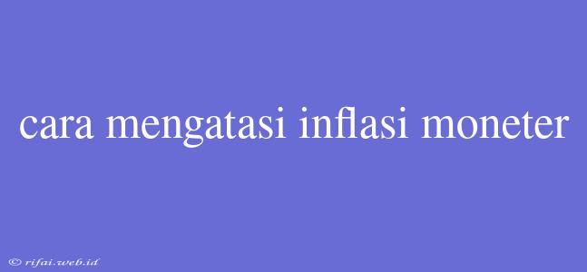 Cara Mengatasi Inflasi Moneter