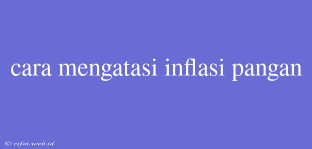 Cara Mengatasi Inflasi Pangan