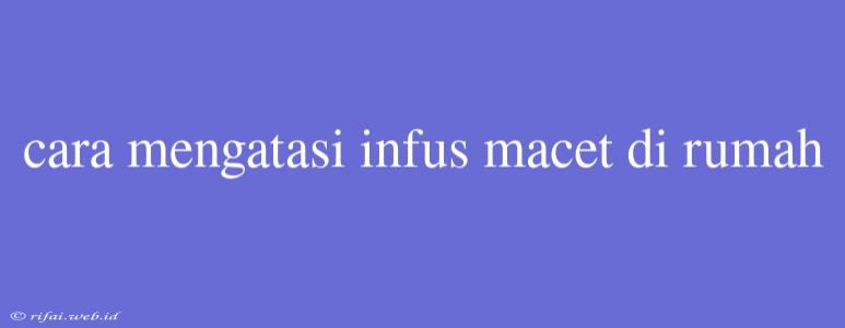 Cara Mengatasi Infus Macet Di Rumah