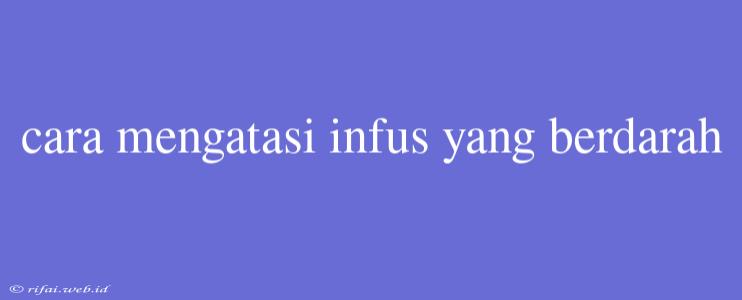 Cara Mengatasi Infus Yang Berdarah