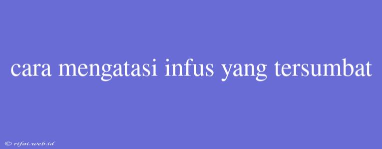 Cara Mengatasi Infus Yang Tersumbat