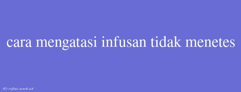 Cara Mengatasi Infusan Tidak Menetes