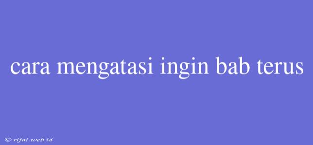 Cara Mengatasi Ingin Bab Terus