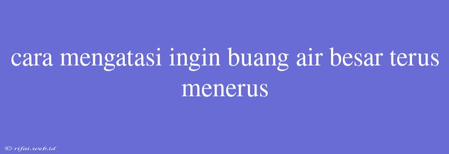 Cara Mengatasi Ingin Buang Air Besar Terus Menerus