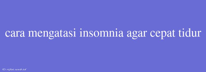 Cara Mengatasi Insomnia Agar Cepat Tidur