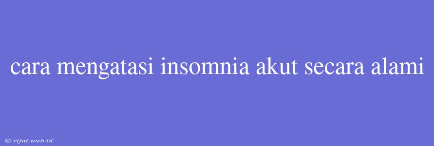 Cara Mengatasi Insomnia Akut Secara Alami