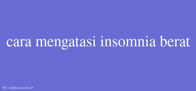 Cara Mengatasi Insomnia Berat