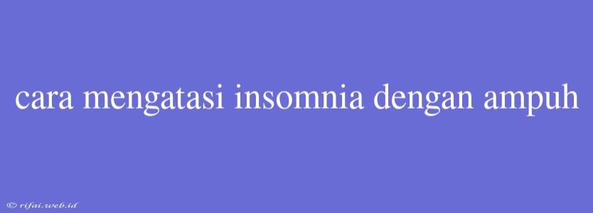 Cara Mengatasi Insomnia Dengan Ampuh