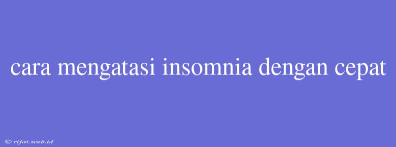 Cara Mengatasi Insomnia Dengan Cepat