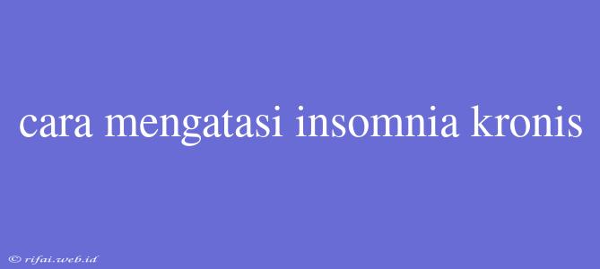 Cara Mengatasi Insomnia Kronis