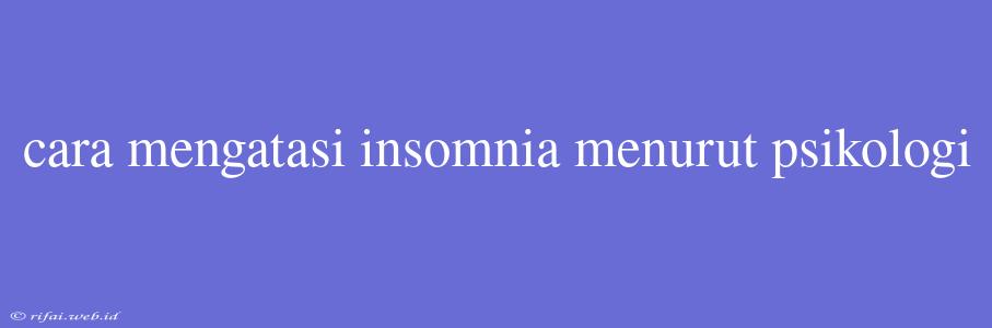 Cara Mengatasi Insomnia Menurut Psikologi