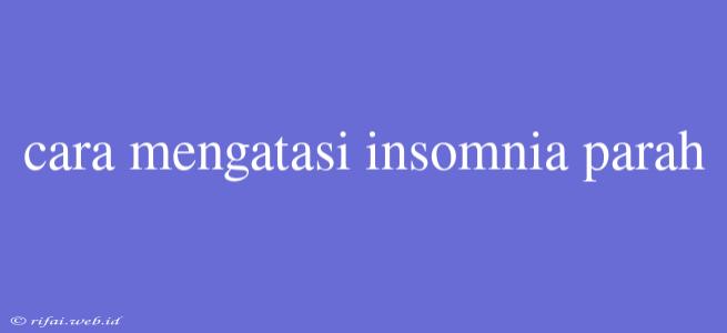 Cara Mengatasi Insomnia Parah