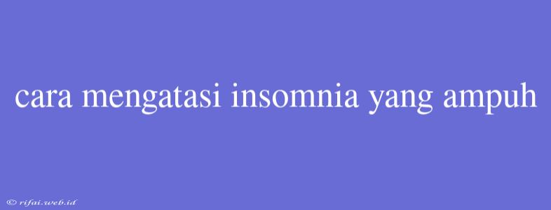 Cara Mengatasi Insomnia Yang Ampuh