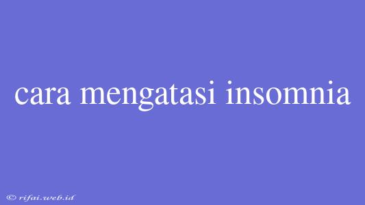 Cara Mengatasi Insomnia