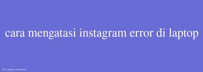 Cara Mengatasi Instagram Error Di Laptop