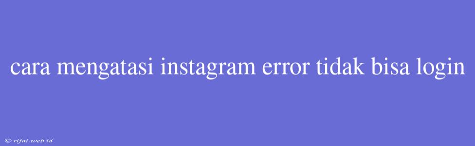 Cara Mengatasi Instagram Error Tidak Bisa Login