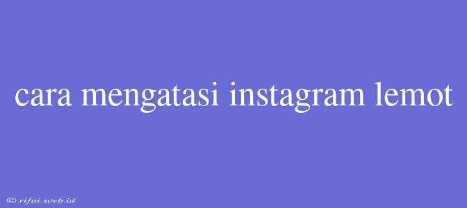 Cara Mengatasi Instagram Lemot