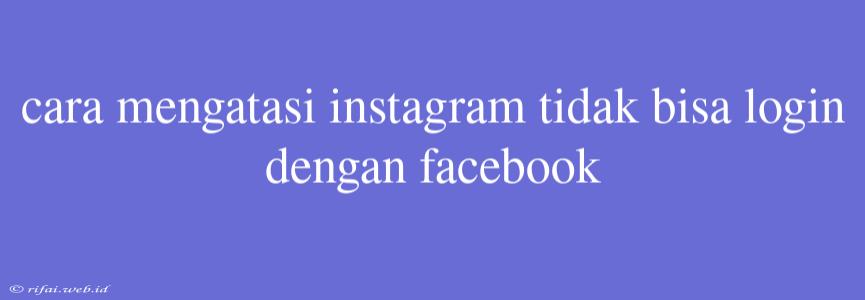 Cara Mengatasi Instagram Tidak Bisa Login Dengan Facebook