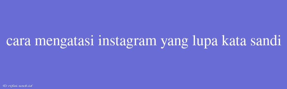 Cara Mengatasi Instagram Yang Lupa Kata Sandi