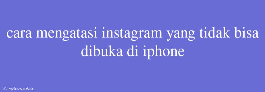 Cara Mengatasi Instagram Yang Tidak Bisa Dibuka Di Iphone