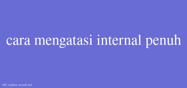 Cara Mengatasi Internal Penuh