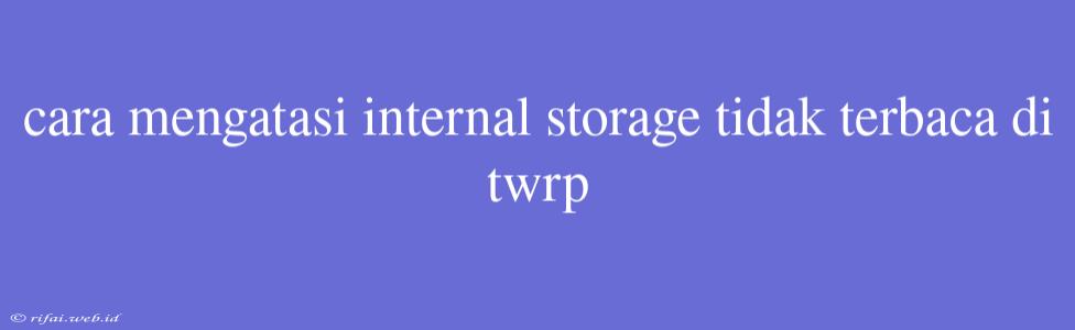 Cara Mengatasi Internal Storage Tidak Terbaca Di Twrp