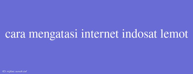 Cara Mengatasi Internet Indosat Lemot