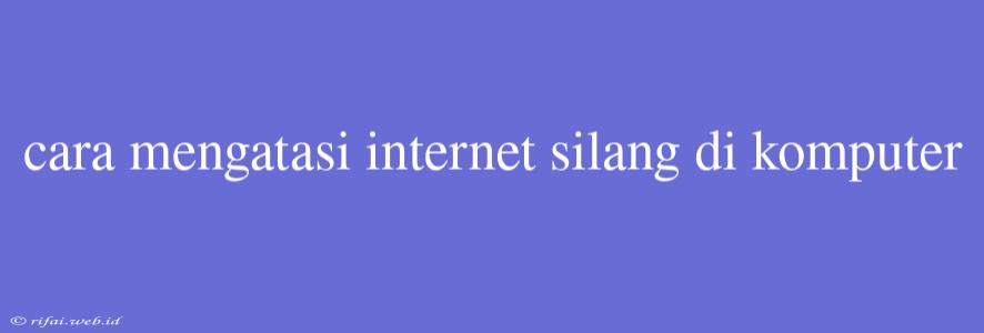 Cara Mengatasi Internet Silang Di Komputer