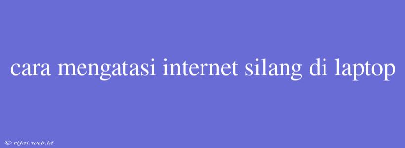 Cara Mengatasi Internet Silang Di Laptop