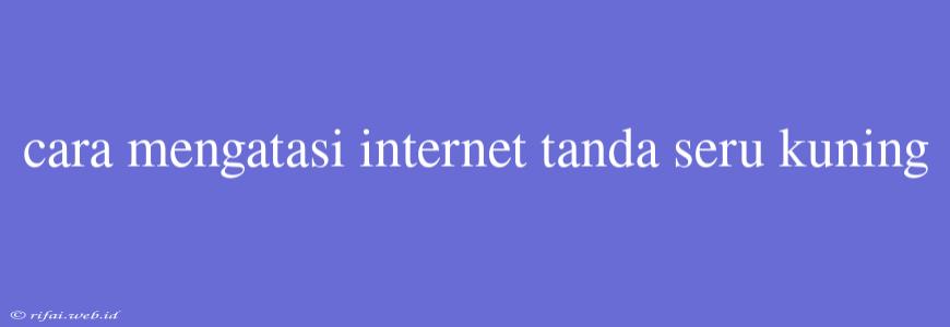 Cara Mengatasi Internet Tanda Seru Kuning