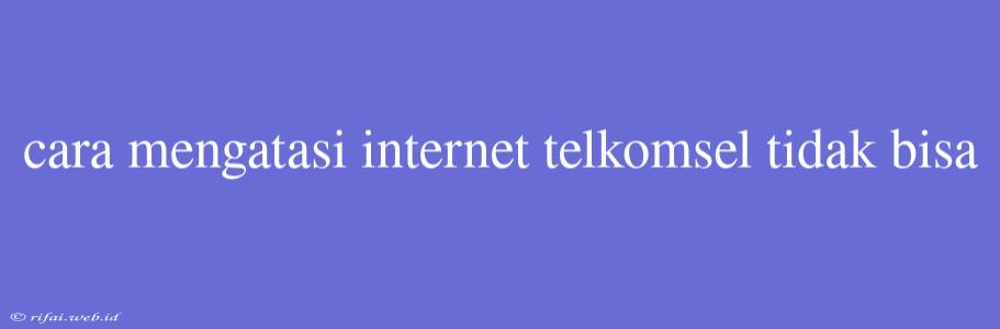 Cara Mengatasi Internet Telkomsel Tidak Bisa