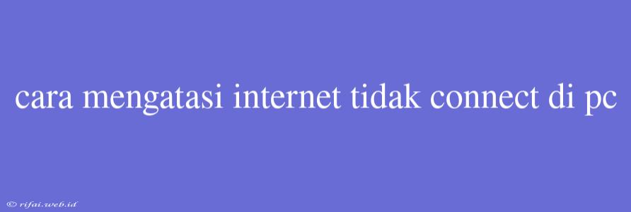 Cara Mengatasi Internet Tidak Connect Di Pc