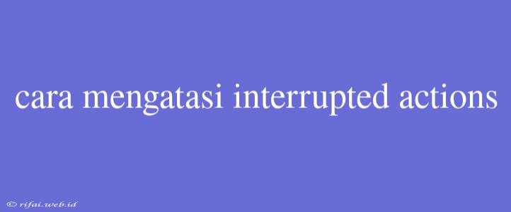 Cara Mengatasi Interrupted Actions