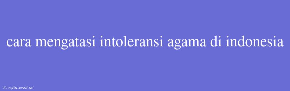 Cara Mengatasi Intoleransi Agama Di Indonesia