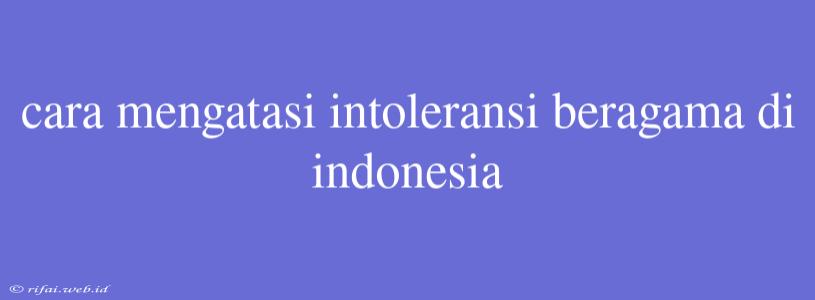 Cara Mengatasi Intoleransi Beragama Di Indonesia