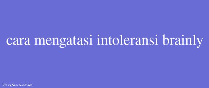 Cara Mengatasi Intoleransi Brainly