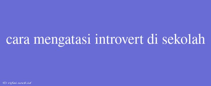 Cara Mengatasi Introvert Di Sekolah