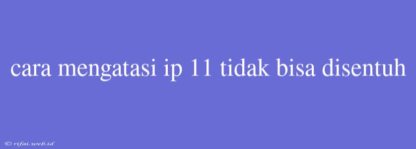 Cara Mengatasi Ip 11 Tidak Bisa Disentuh