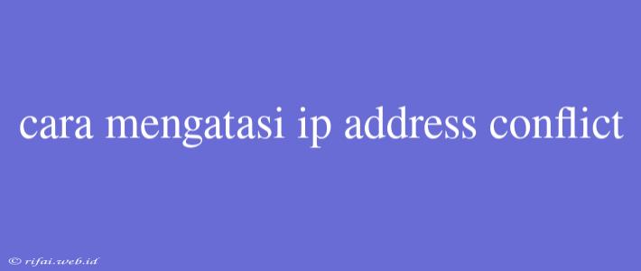 Cara Mengatasi Ip Address Conflict