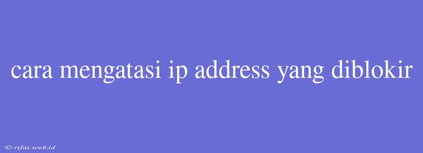 Cara Mengatasi Ip Address Yang Diblokir