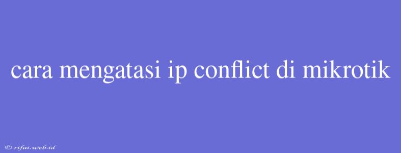 Cara Mengatasi Ip Conflict Di Mikrotik