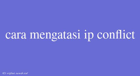 Cara Mengatasi Ip Conflict