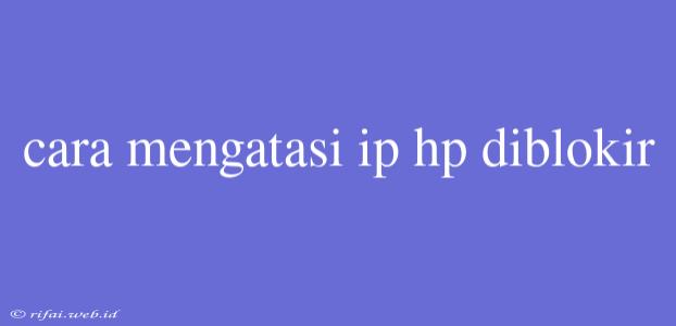 Cara Mengatasi Ip Hp Diblokir