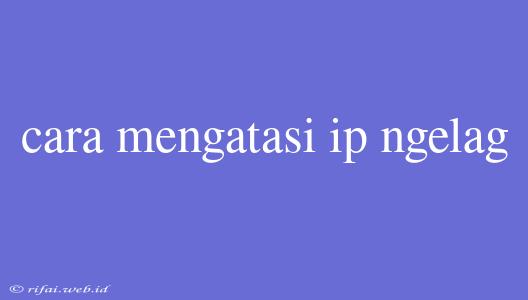 Cara Mengatasi Ip Ngelag