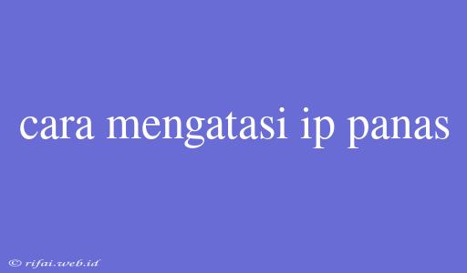 Cara Mengatasi Ip Panas