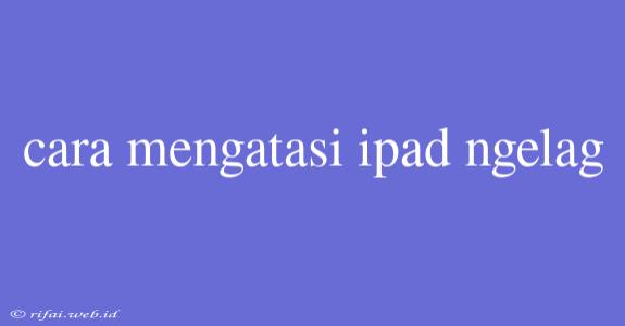 Cara Mengatasi Ipad Ngelag